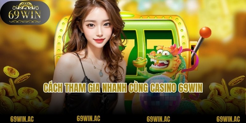 Cách truy cập và tham gia Casino nhanh chóng cùng 69win