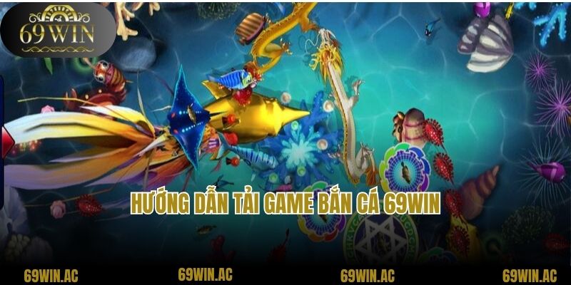 Hướng dẫn tải game bắn cá 69win