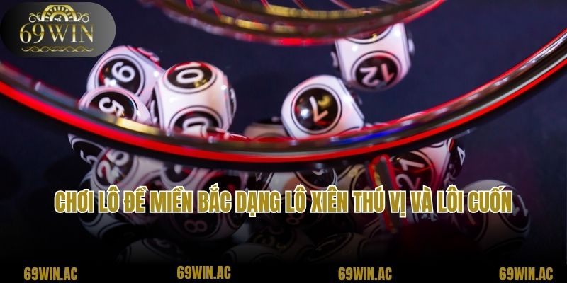 Chơi lô đề miền Bắc dạng lô xiên thú vị và lôi cuốn