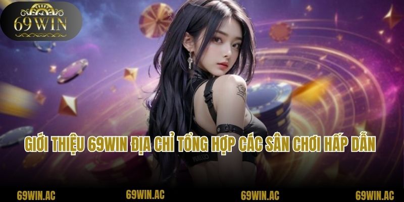 Giới thiệu 69Win địa chỉ tổng hợp các sân chơi hấp dẫn